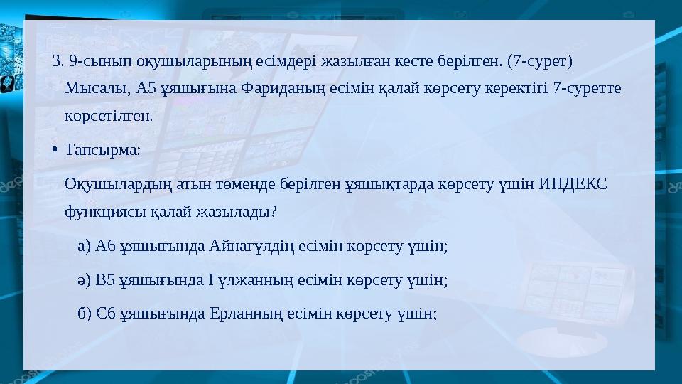 3. 9-сынып оқушыларының есімдері жазылған кесте берілген. (7-сурет) Мысалы, А5 ұяшығына Фариданың есімін қалай көрсету керекті