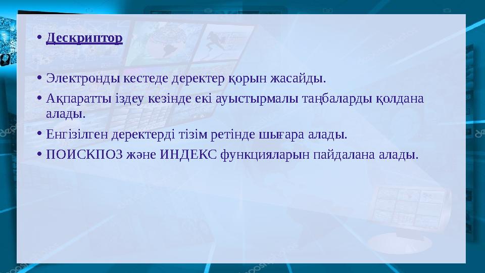 •Дескриптор •Электронды кестеде деректер қорын жасайды. •Ақпаратты іздеу кезінде екі ауыстырмалы таңбаларды қолдана алады. •Ен