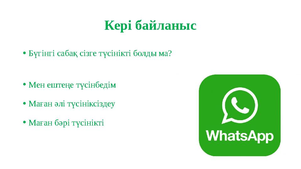 Кері байланыс •Бүгінгі сабақ сізге түсінікті болды ма? •Мен ештеңе түсінбедім •Маған әлі түсініксіздеу •Маған бәрі түсінікті