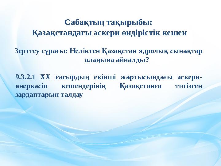 Сабақтың тақырыбы: Қазақстандағы әскери өндірістік кешен Зерттеу сұрағы: Неліктен Қазақстан ядролық сынақтар алаңына а