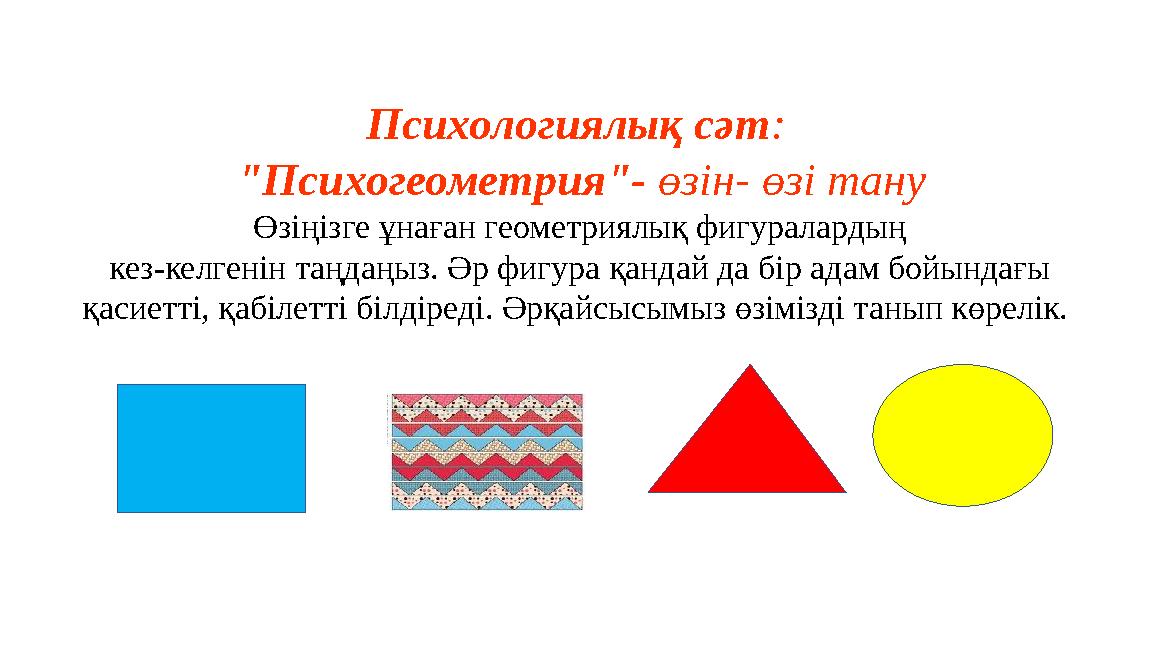 Психологиялық сәт: "Психогеометрия"- өзін- өзі тану Өзіңізге ұнаған геометриялық фигуралардың кез-келгенін таңдаңыз. Әр фигур