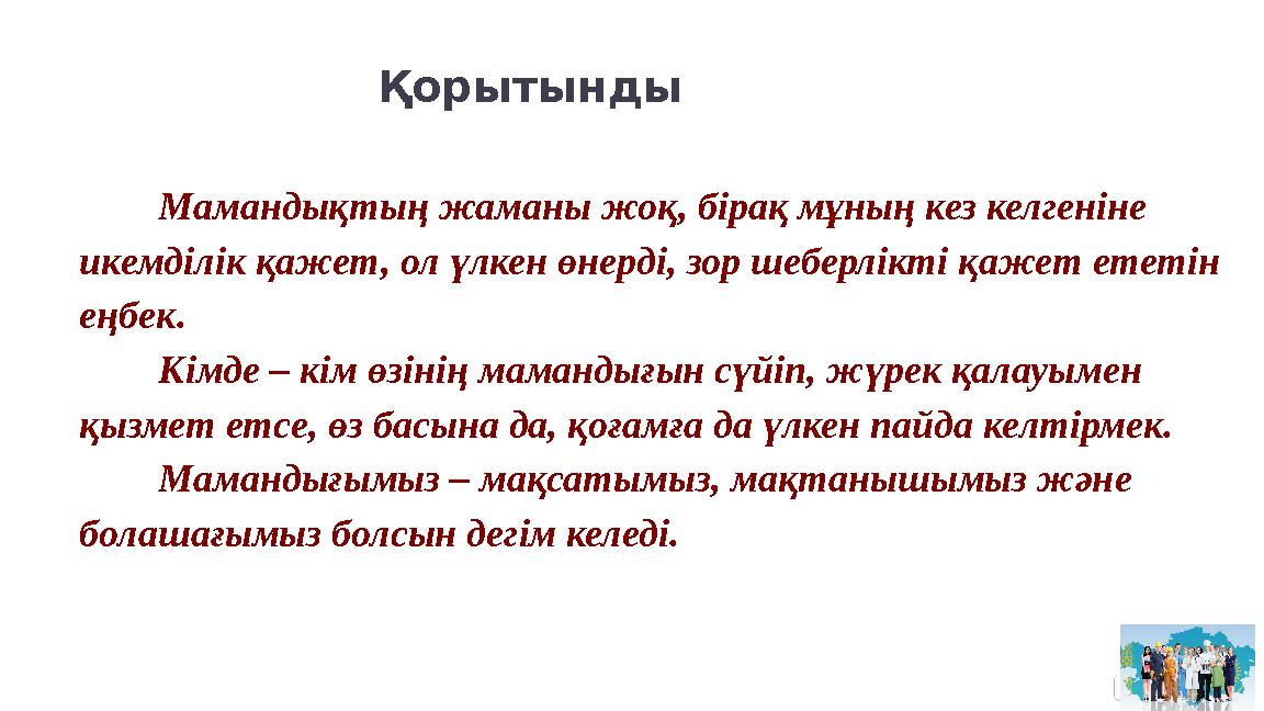 Қорытынды Мамандықтың жаманы жоқ, бірақ мұның кез келгеніне икемділік қажет, ол үлкен өнерді, зор шеберлікті қажет ететін еңбе