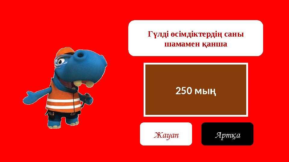 250 мың Гүлді өсімдіктердің саны шамамен қанша Жауап Артқа