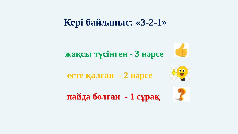 Кері байланыс: «3-2-1» жақсы түсінген - 3 нәрсе есте қалған - 2 нәрсе пайда болған - 1 сұрақ