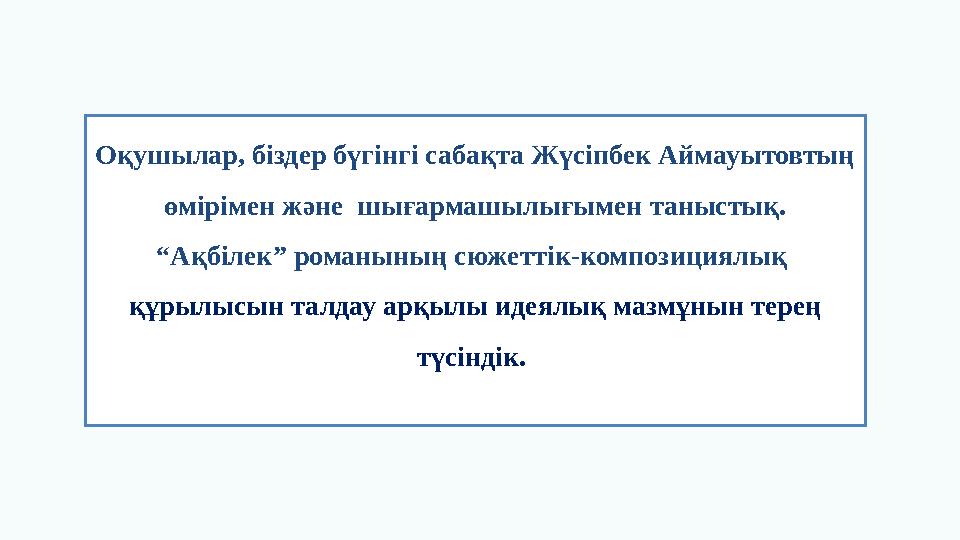 Оқушылар, біздер бүгінгі сабақта Жүсіпбек Аймауытовтың өмірімен және шығармашылығымен таныстық. “Ақбілек” романының сюжеттік-