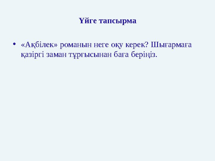 Үйге тапсырма •«Ақбілек» романын неге оқу керек? Шығармаға қазіргі заман тұрғысынан баға беріңіз.