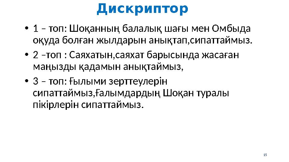 Дискриптор •1 – топ: Шоқанның балалық шағы мен Омбыда оқуда болған жылдарын анықтап,сипаттаймыз. •2 –топ : Саяхатын,саяхат бар