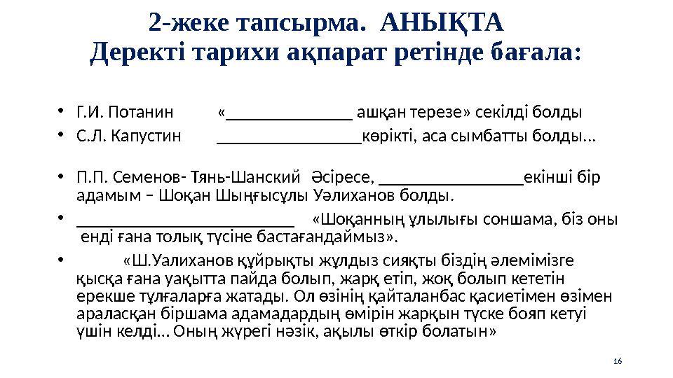 2-жеке тапсырма. АНЫҚТА Деректі тарихи ақпарат ретінде бағала: •Г.И. Потанин«______________ ашқан терезе» секілді болды •С.Л