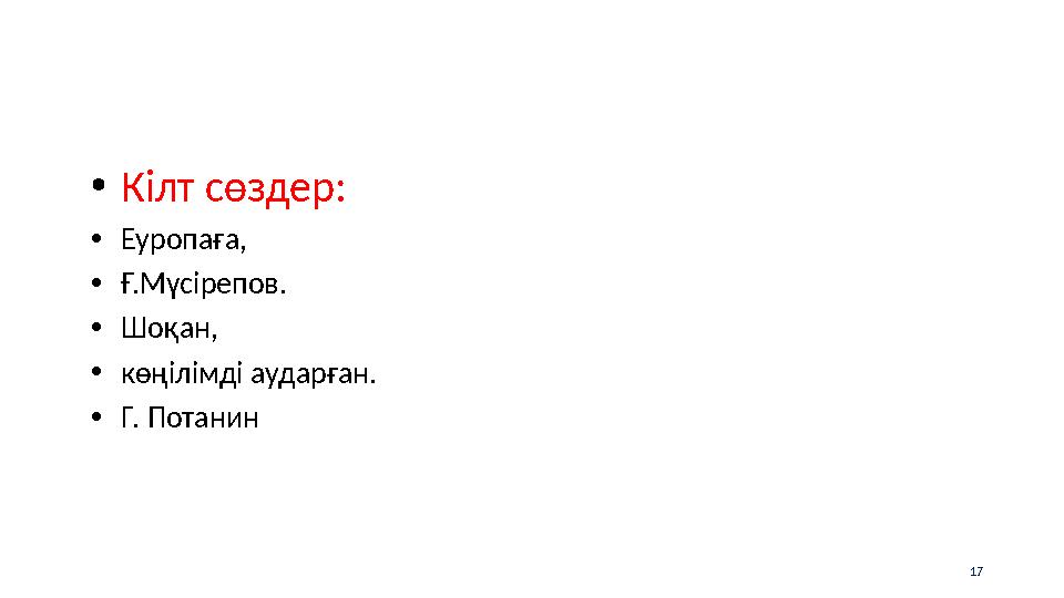 •Кілт сөздер: •Еуропаға, •Ғ.Мүсірепов. •Шоқан, •көңілімді аударған. •Г. Потанин 17