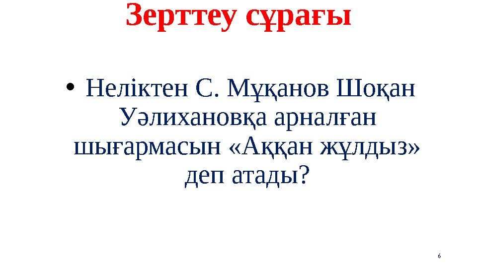 Зерттеу сұрағы • Неліктен С. Мұқанов Шоқан Уәлихановқа арналған шығармасын «Аққан жұлдыз» деп атады? 6