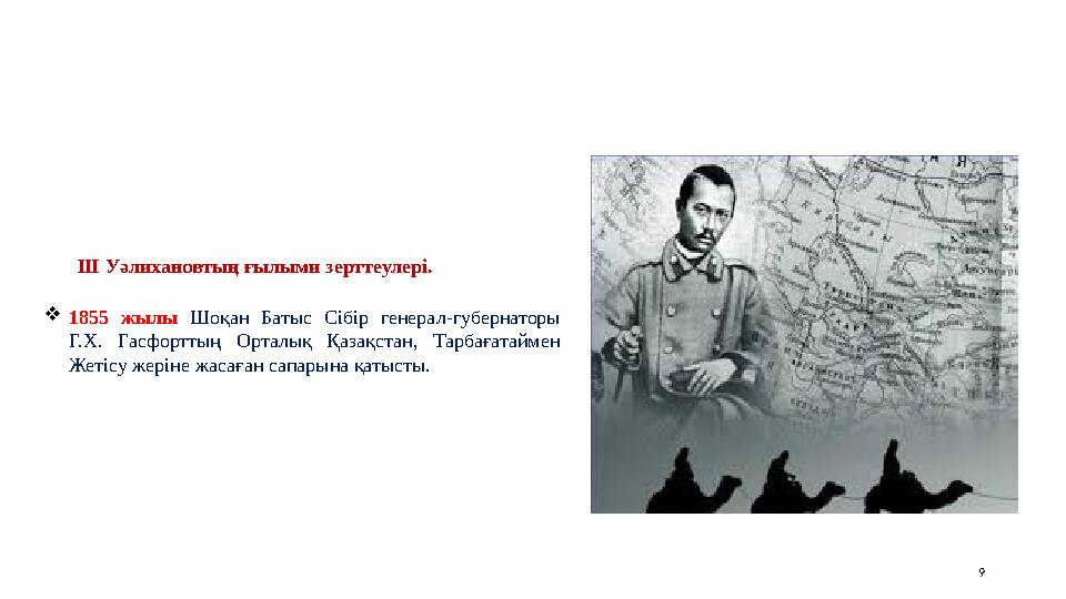 9 1855 жылы Шоқан Батыс Сібір генерал-губернаторы Г.Х. Гасфорттың Орталық Қазақстан, Тарбағатаймен Жетісу жеріне жасаған сапа