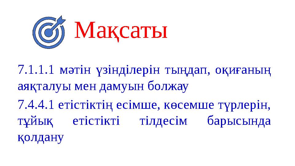 Мақсаты 7.1.1.1 мәтін үзінділерін тыңдап, оқиғаның аяқталуы мен дамуын болжау 7.4.4.1 етістіктің есімше, көсемше түрлерін, тұй