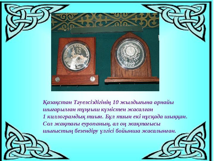 Қазақстан Тәуелсіздігінің 10 жылдығына арнайы шығарылған тұңғыш күмістен жасалған 1 киллограмдық тиын. Бұл тиын екі нұсқада шы