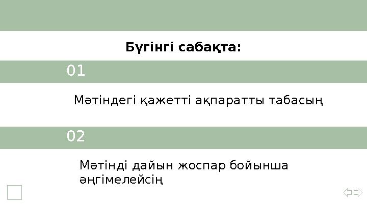 01 Мәтіндегі қажетті ақпаратты табасың 02 Мәтінді дайын жоспар бойынша әңгімелейсің Бүгінгі сабақта: