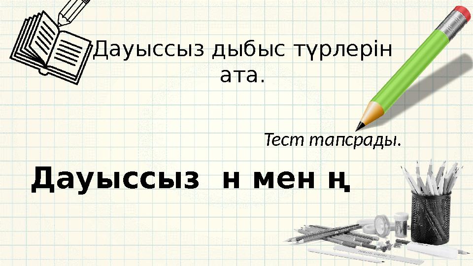 Дауыссыз н мен ң Дауыссыз дыбыс түрлерін ата. Тест тапсрады.