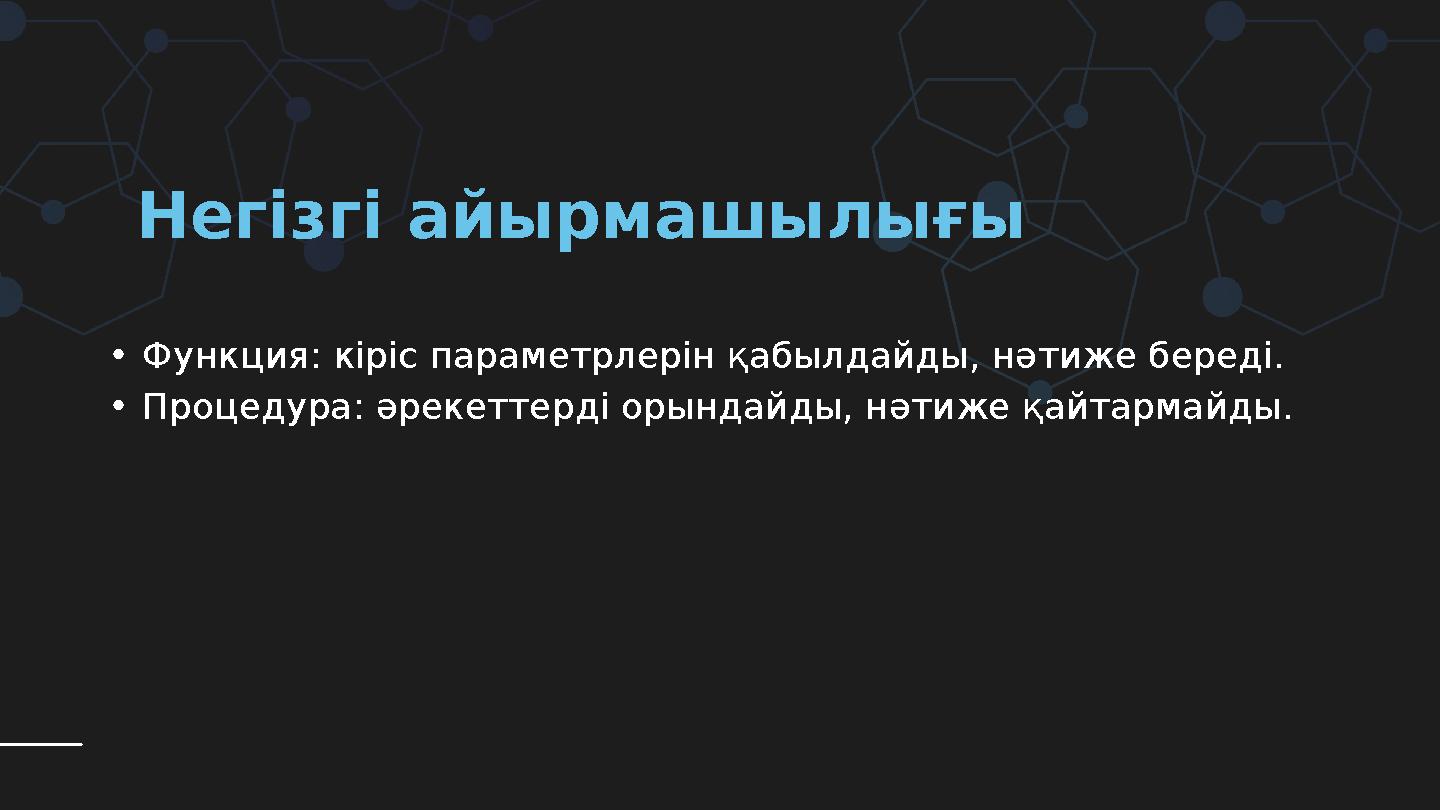 Негізгі айырмашылығы •Функция: кіріс параметрлерін қабылдайды, нәтиже береді. •Процедура: әрекеттерді орындайды, нәтиже қайтар