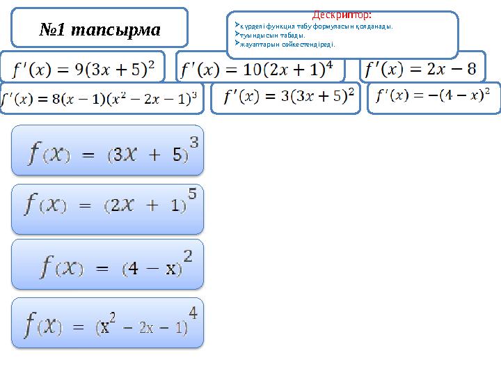 №1 тапсырма Дескриптор: күрделі функция табу формуласын қолданады. туындысын табады. жауаптарын сәйкестендіреді.
