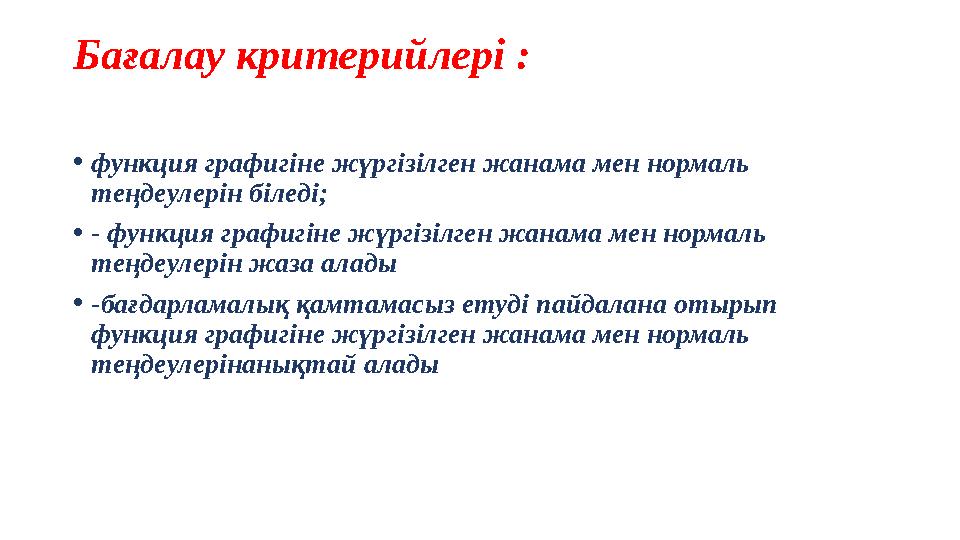 Бағалау критерийлері : •функция графигіне жүргізілген жанама мен нормаль теңдеулерін біледі; •- функция графигіне жүргізілген