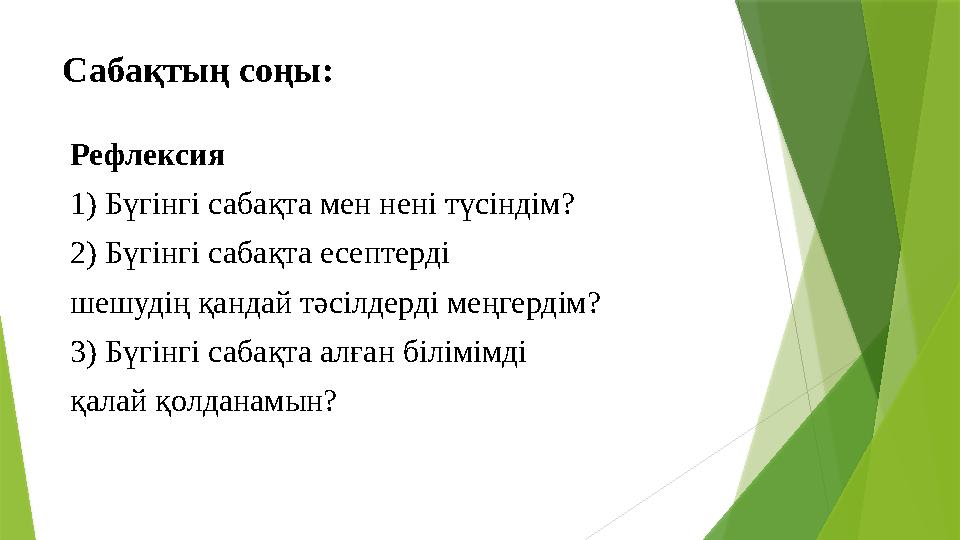 Сабақтың соңы: Рефлексия 1) Бүгінгі сабақта мен нені түсіндім? 2) Бүгінгі сабақта есептерді шешудің қандай тәсі