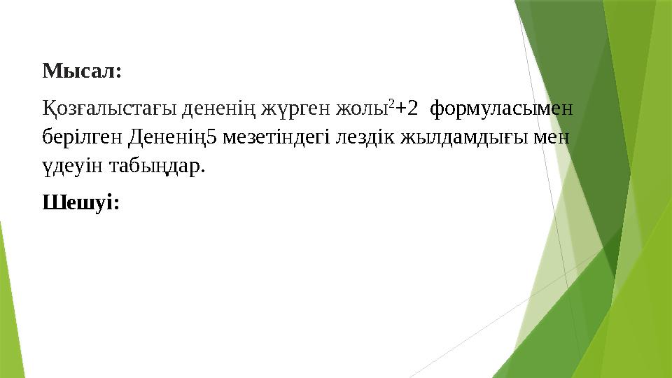 Мысал: Қозғалыстағы дененің жүрген жолы 2 +2 формуласымен берілген Дененің5 мезетіндегі лездік жылдамдығы мен