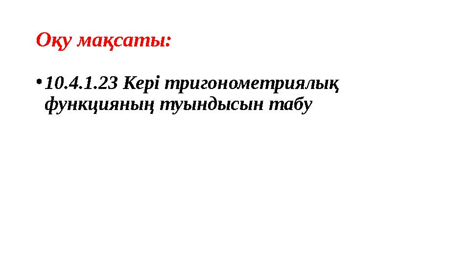 Оқу мақсаты: •10.4.1.23 Кері тригонометриялық функцияның туындысын табу