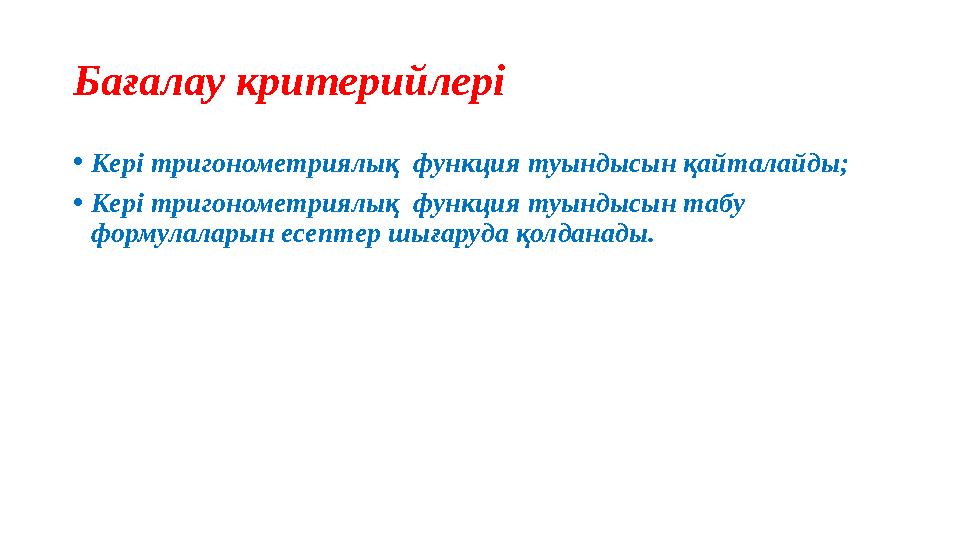 Бағалау критерийлері •Кері тригонометриялық функция туындысын қайталайды; •Кері тригонометриялық функция туындысын табу форму