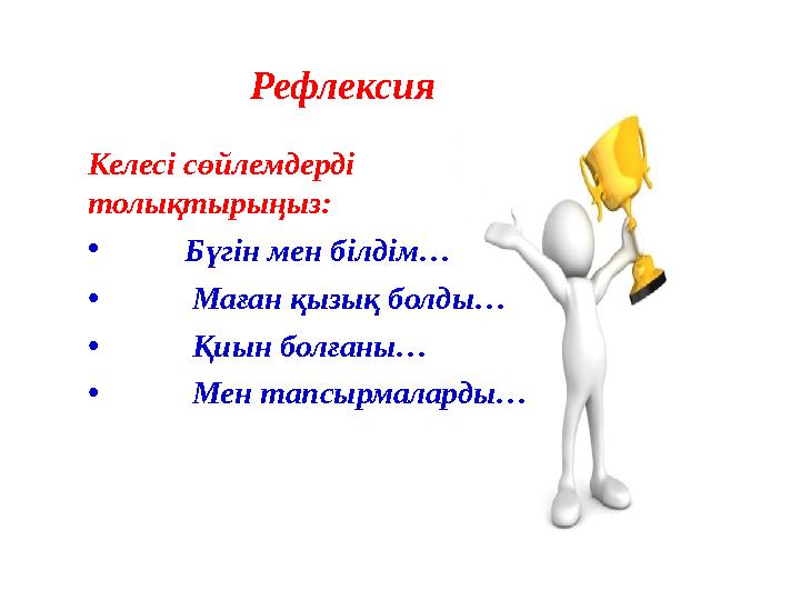 Келесі сөйлемдерді толықтырыңыз: • Бүгін мен білдім… • Маған қызық болды… • Қиын болғаны… • Мен тапсырмаларды… Рефлекс