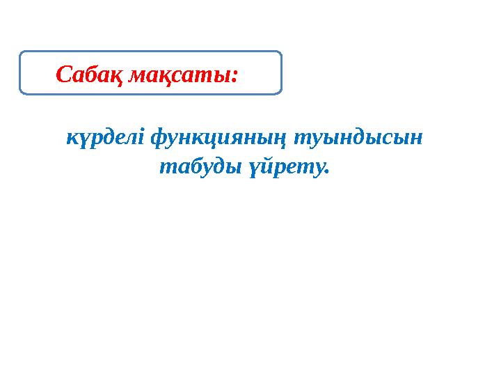 күрделі функцияның туындысын табуды үйрету. Сабақ мақсаты: