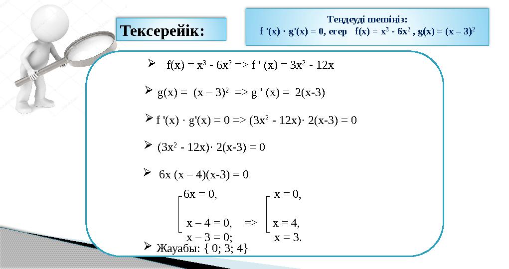 Тексерейік:  f(x) = x 3 - 6x 2 => f ' (x) = 3x 2 - 12x g(x) = (х – 3) 2 => g ' (x) = 2(х-3) f '(x) · g'(x) = 0 =>