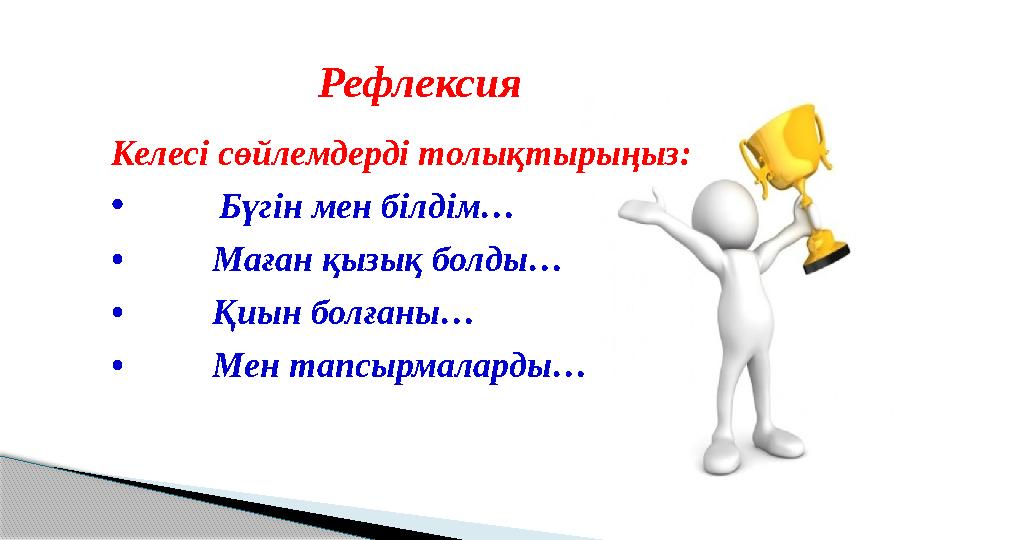 Келесі сөйлемдерді толықтырыңыз: • Бүгін мен білдім… • Маған қызық болды… • Қиын болғаны… • Мен тапсырмаларды… Рефле