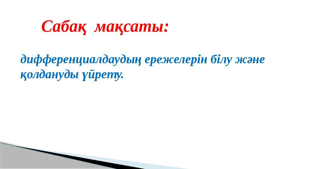 Сабақ мақсаты: дифференциалдаудың ережелерін білу және қолдануды үйрету.