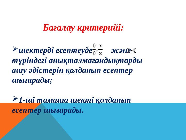 Бағалау критерийі: шектерді есептеуде және түріндегі анықталмағандықтарды ашу әдістерін қолданып есептер шығ