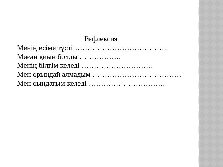 Рефлексия Менің есіме түсті ……………………………….. Маған қиын болды …………….. Менің білгім келеді ………………………... Мен орындай алмадым ………………