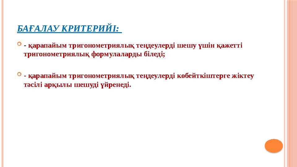 БАҒАЛАУ КРИТЕРИЙІ: - қарапайым тригонометриялық теңдеулерді шешу үшін қажетті тригонометриялық формулаларды біледі; - қа