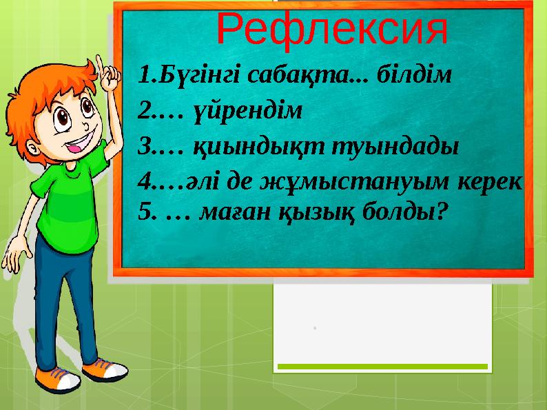 1.Бүгінгі сабақта... білдім 2.… үйрендім 3.… қиындықт туындады 4.…әлі де жұмыстануым