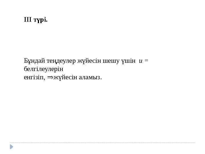 ІІІ түрі. Бұндай теңдеулер жүйесін шешу үшін u = белгілеулерін енгізіп, ⇒жүйесін аламыз.