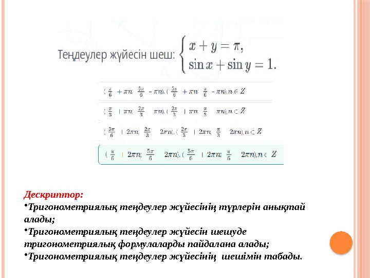 Дескриптор: •Тригонометриялық теңдеулер жүйесінің түрлерін анықтай алады; •Тригонометриялық теңдеулер жүйесін шешуде триго