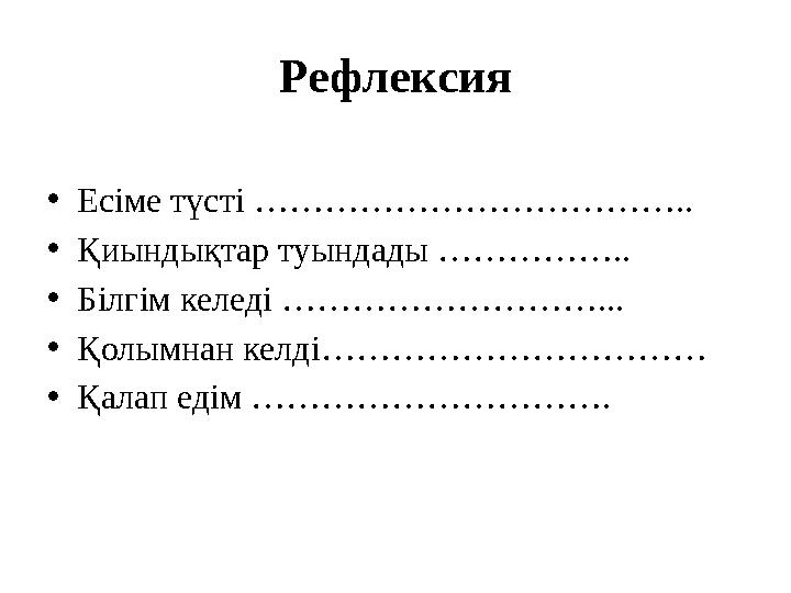 Рефлексия •Есіме түсті ……………………………….. •Қиындықтар туындады …………….. •Білгім келеді ………………………... •Қолымнан келді…………………………… •Қалап