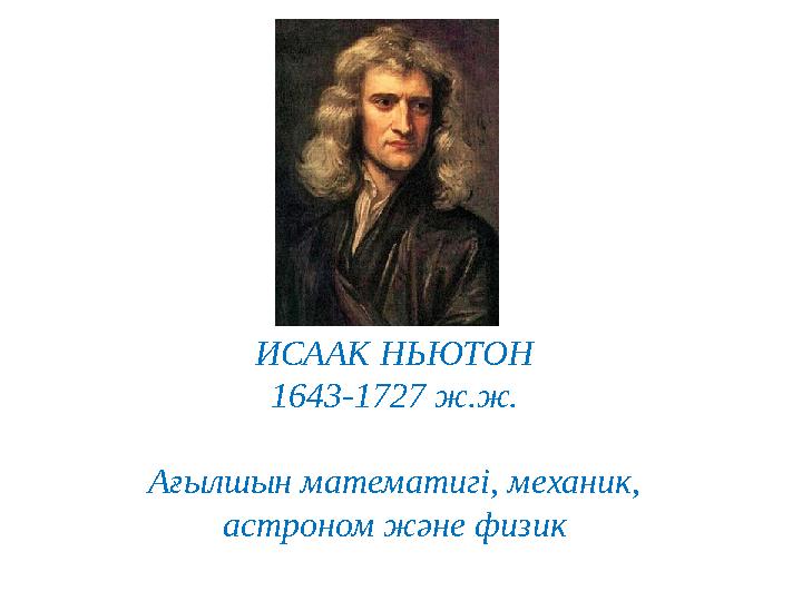 ИСААК НЬЮТОН 1643-1727 ж.ж. Ағылшын математигі, механик, астроном және физик