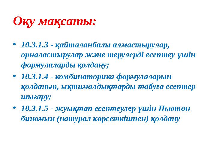 Оқу мақсаты: •10.3.1.3 - қайталанбалы алмастырулар, орналастырулар және терулерді есептеу үшін формулаларды қолдану; •10.3.1.4