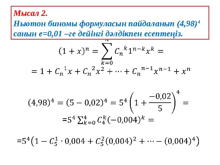 Мысал 2. Ньютон биномы формуласын пайдаланып (4,98) 4 санын е=0,01 –ге дейінгі дәлдікпен есептеңіз.