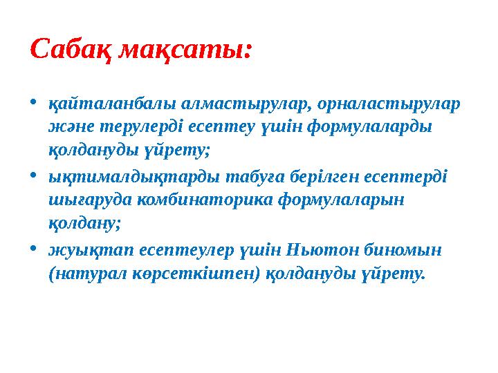 Сабақ мақсаты: •қайталанбалы алмастырулар, орналастырулар және терулерді есептеу үшін формулаларды қолдануды үйрету; •ықтималд