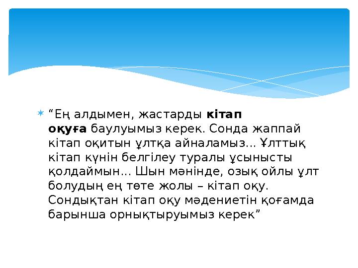 “Ең алдымен, жастарды кітап оқуға баулуымыз керек. Сонда жаппай кітап оқитын ұлтқа айналамыз... Ұлттық кітап күнін белгіл