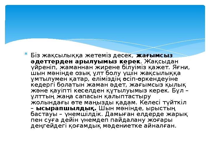  Біз жақсылыққа жетеміз десек, жағымсыз әдеттерден арылуымыз керек . Жақсыдан үйреніп, жаманнан жирене білуіміз қажет. Яғн