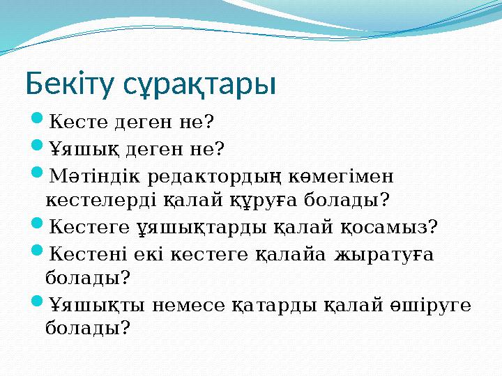 Бекіту сұрақтары Кесте деген не? Ұяшық деген не? Мәтіндік редактордың көмегімен кестелерді қалай құруға болады? Кестеге ұяш