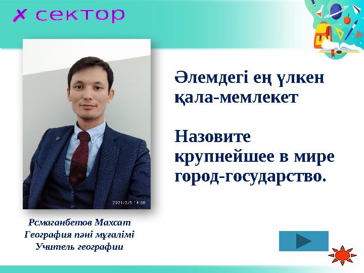 Әлемдегі ең үлкен қала-мемлекет Назовите крупнейшее в мире город-государство. Рсмаганбетов Махсат География пәні мұғалімі У