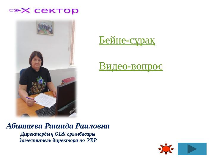 Абитаева Рашида Раиловна Директордың ОІЖ орынбасары Заместитель директора по УВР Бейне-сұрақ Видео-вопрос