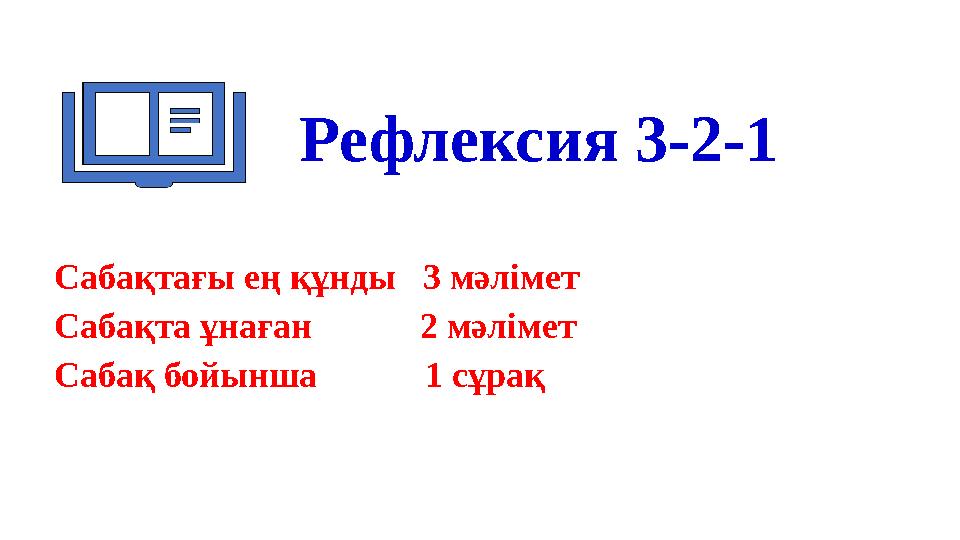 Рефлексия 3-2-1 Сабақтағы ең құнды 3 мәлімет Сабақта ұнаған 2 мәлімет Сабақ бойынша 1 сұрақ