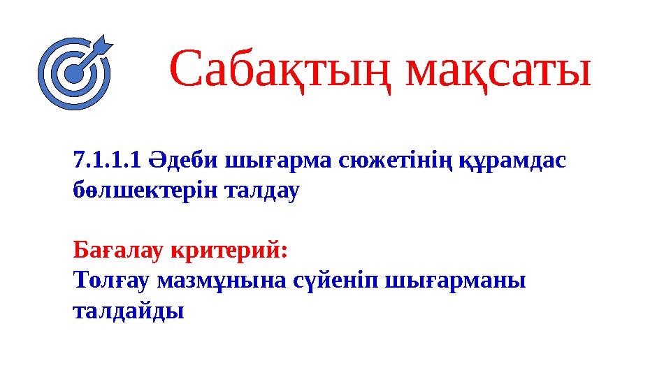 Сабақтың мақсаты 7.1.1.1 Әдеби шығарма сюжетінің құрамдас бөлшектерін талдау Бағалау критерий: Толғау мазмұнына сүйеніп шығарма