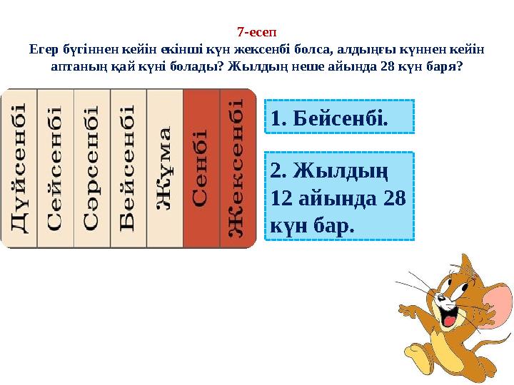 7-есеп Егер бүгіннен кейін екінші күн жексенбі болса, алдыңғы күннен кейін аптаның қай күні болады? Жылдың неше айында 28 күн б